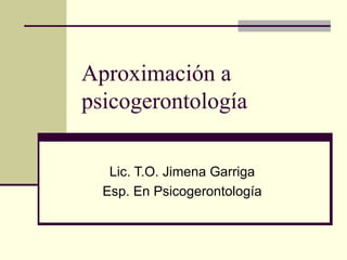 Aproximación a psicogerontología Lic. T.O. Jimena Garriga Esp. En Psicogerontología 