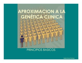 APROXIMACION A LA
 GENÉTICA CLINICA




   PRINCIPIOS BASICOS

                        Natalia Garcia Restrepo
 