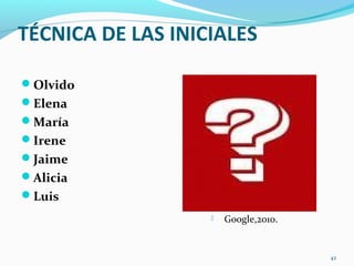 TÉCNICA DE LAS INICIALES
Olvido
Elena
María
Irene
Jaime
Alicia
Luis
42
 Google,2010.
 