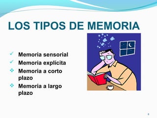 LOS TIPOS DE MEMORIA
 Memoria sensorial
 Memoria explícita
 Memoria a corto
plazo
 Memoria a largo
plazo
8
 