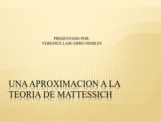 UNAAPROXIMACION A LA
TEORIA DE MATTESSICH
PRESENTADO POR:
VERENICE LASCARRO NIEBLES
 