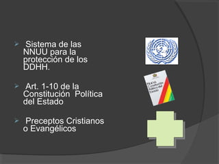     Sistema de las
    NNUU para la
    protección de los
    DDHH.

    Art. 1-10 de la
    Constitución Política
    del Estado

    Preceptos Cristianos
    o Evangélicos
 