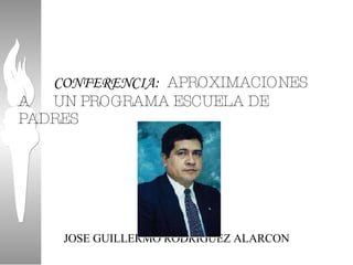CONFERENCIA:  APROXIMACIONES A  UN PROGRAMA ESCUELA DE PADRES JOSE GUILLERMO RODRIGUEZ ALARCON 
