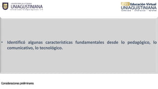 • Identificó algunas características fundamentales desde lo pedagógico, lo
comunicativo, lo tecnológico.
 