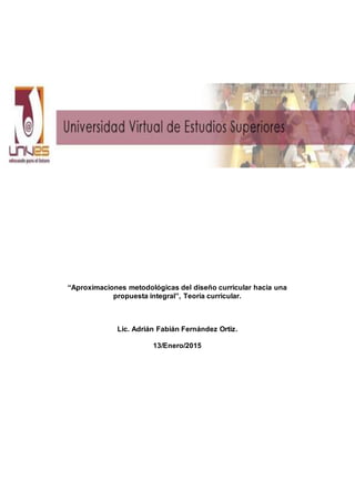 “Aproximaciones metodológicas del diseño curricular hacia una
propuesta integral”, Teoría curricular.
Lic. Adrián Fabián Fernández Ortiz.
13/Enero/2015
 