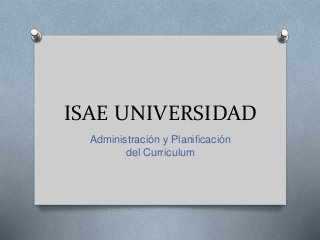 ISAE UNIVERSIDAD
Administración y Planificación
del Curriculum
 