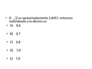 • Si es aproximadamente 2,6457, entonces
redondeado a la décima es
• A) 0,6
• B) 0,7
• C) 0,8
• D) 7,0
• E) 7,9
7
 
