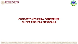 CONDICIONES PARA CONSTRUIR
NUEVA ESCUELA MEXICANA
 