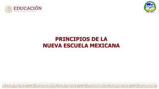 PRINCIPIOS DE LA
NUEVA ESCUELA MEXICANA
 