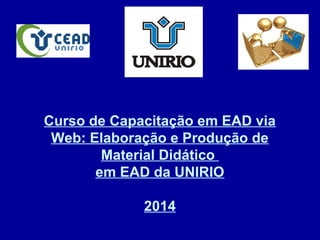 Curso de Capacitação em EAD via
Web: Elaboração e Produção de
Material Didático
em EAD da UNIRIO
2014
 