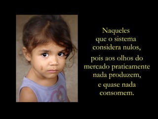 Naqueles  que o sistema  considera nulos,   pois aos olhos do mercado praticamente nada produzem, e quase nada consomem. 