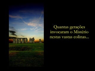 Quantas gerações
invocaram o Mistério
nestas vastas colinas...
 