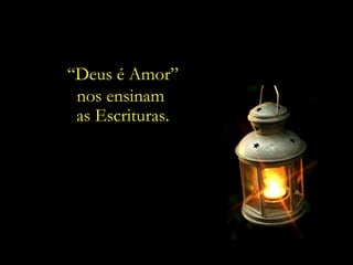 “Deus é Amor”
 nos ensinam
 as Escrituras.
 