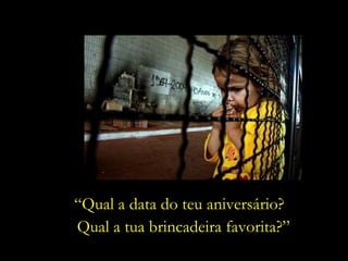 “Qual a data do teu aniversário?
Qual a tua brincadeira favorita?”
 