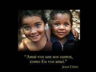 “Amai-vos uns aos outros,
  como Eu vos amei.”
                   Jesus Cristo
 