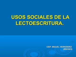 USOS SOCIALES DE LAUSOS SOCIALES DE LA
LECTOESCRITURA.LECTOESCRITURA.
CEIP. MIGUEL HERNÁNDEZCEIP. MIGUEL HERNÁNDEZ
(BRENES)(BRENES)
 