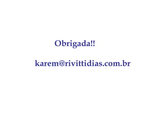 Obrigada!!

karem@rivittidias.com.br
 