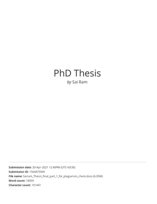 PhD Thesis
by Sai Ram
Submission date: 20-Apr-2021 12:40PM (UTC+0530)
Submission ID: 1564475949
File name: Sairam_Thesis_ﬁnal_part_1_for_plagiarism_check.docx (6.05M)
Word count: 18959
Character count: 101441
 