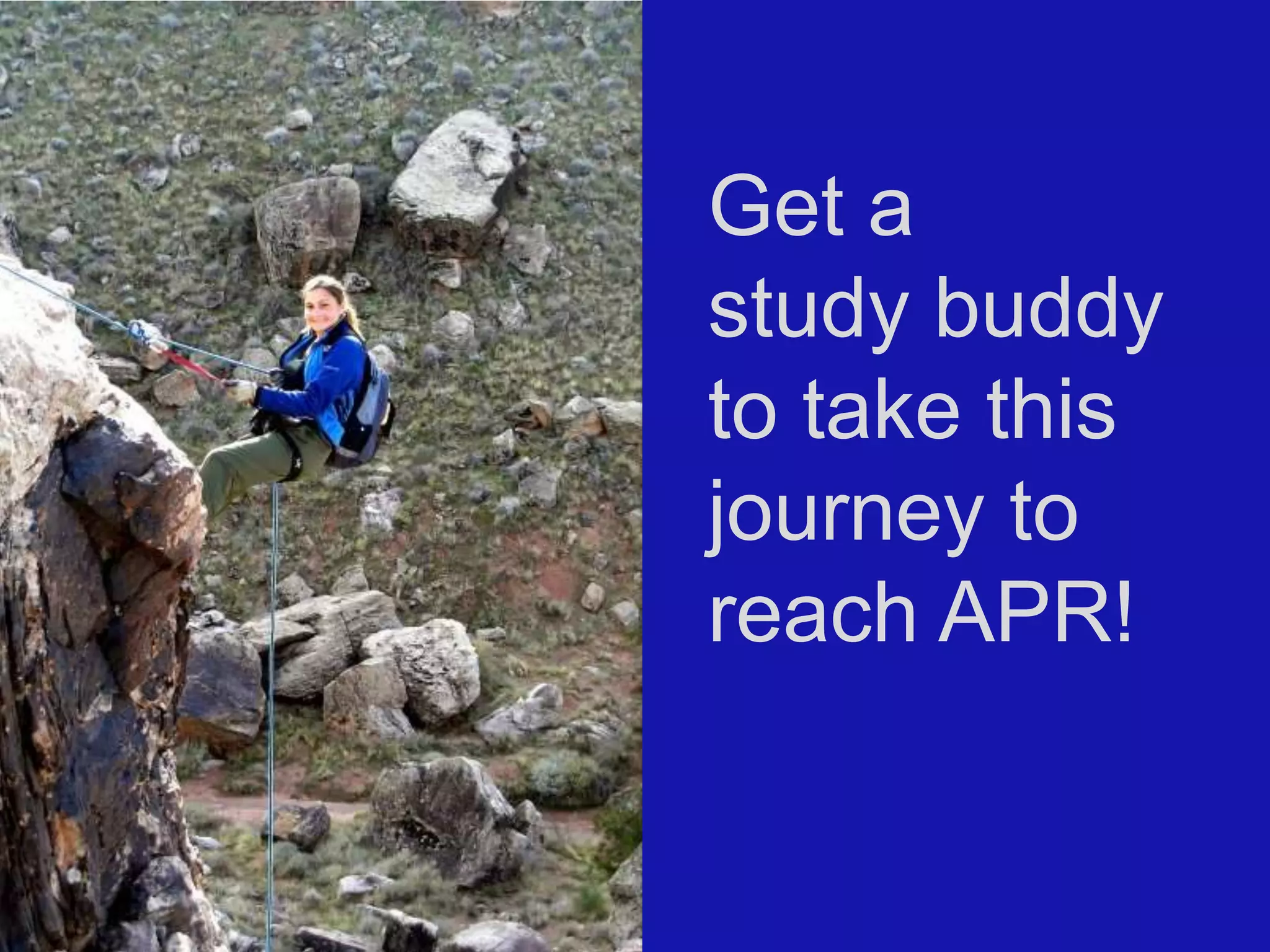 Get a
study buddy
to take this
journey to
reach APR!