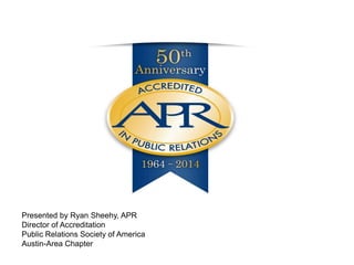 Presented by Ryan Sheehy, APR
Director of Accreditation
Public Relations Society of America
Austin-Area Chapter

 