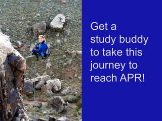 Get a
study buddy
to take this
journey to
reach APR!

 