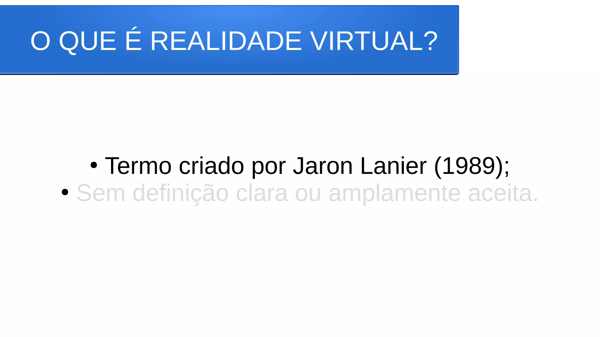 O QUE É REALIDADE VIRTUAL?
●
Termo criado por Jaron Lanier (1989);
●
Sem definição clara ou amplamente aceita.
 