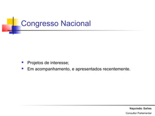 Napoleão Salles
Consultor Parlamentar
Congresso Nacional
 Projetos de interesse;
 Em acompanhamento, e apresentados recentemente.
 