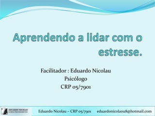 Facilitador : Eduardo Nicolau
           Psicólogo
          CRP 05/7901



Eduardo Nicolau – CRP 05/7901   eduardonicolaou8@hotmail.com
 