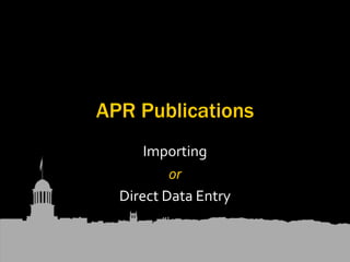 APR Publications
Importing
or
Direct Data Entry
 