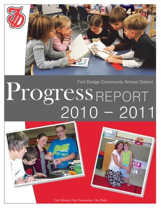Fort Dodge Community School District


Progress REPORT
                                                           2010 - 2011
                                                                   INFORMATION TECHNOLOGY SOLUTIONS

                                                                          THAT WORK FOR YOUR BUSINESS.




5432 Any Street West, Townsville, State 54321   Tel 555.543.5432   Fax 555.543.5433           WWW.ADATUM.COM

                                                   Our Schools. Our Community. Our Pride.
 