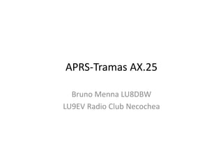 APRS-Tramas AX.25
Bruno Menna LU8DBW
LU9EV Radio Club Necochea
 