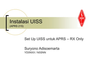 Instalasi UISS
(APRS 215)
Set Up UISS untuk APRS – RX Only
Suryono Adisoemarta
YD0NXX / N5SNN
 