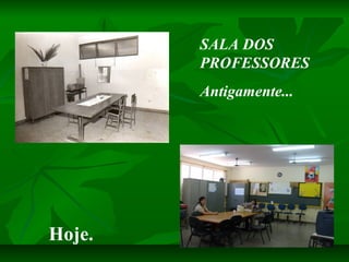 SALA DOS
        PROFESSORES
        Antigamente...




Hoje.
 