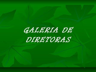 GALERIA DE
DIRETORAS
 