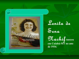Lenita de
Sena
Nachif       nasceu
em Cuiabá-MT no ano
de 1934.
 