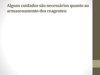 Alguns cuidados são necessáriosquantoao
armazenamentodos reagentes:
 