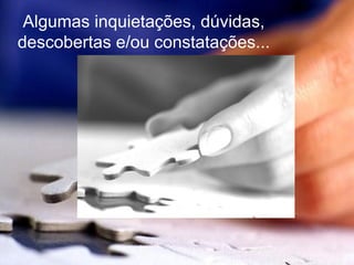 Algumas inquietações, dúvidas, descobertas e/ou constatações... 