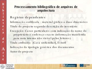 Processamento bibliográfico de arquivos de arquitectura Registos dependentes Informação codificada - material gráfico a duas dimensões Título do projecto segundo descrição do inventário Excepção: Casas particulares com indicação do nome do proprietário e endereço exacto (informação transferida para nota interna não visível pelos leitores) Título atribuído:  [Casa unifamiliar], Estoril Indicação da tipologia genérica dos documentos Autor do projecto B i b l i o t e c a d e A r t e 
