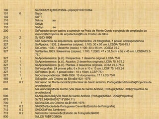 100   $a20061213g19331956k--y0pory01030103ba 101 0  $apor 102   $aPT 116   $akiyv  aa 116   $afiyb  116   $adiyc  ae 200 1  $aProjecto de um casino a construir na Praia de Monte Gordo e projecto de ampliação do  mesmo$bProjectos de arquitectura]$fLuís Cristino da SIlva 210 2  $d1933-1956 215   $a8 desenhos de arquitectura, apontamentos, 24 fotografias, 1 postal, correspondência 327 1  $aAlçados, 1933. 2 desenhos (cópias); 1:100; 30 x 55 cm. LCSDA 75.0-75.1 327 1  $aCortes, 1933. 1 desenho (cópia); 1:100; 30 x 55 cm. LCSDA 75.2 327 1  $aPlantas,1933. 5desenhos (cópias); 1:100, 1:2000; 47 x 31,5 cm a 52 x 45 cm. LCSDA75.3- 75.7 327 1  $aApontamentos: [s.d.]. Perspectiva. 1 desenho original. LCSA 75.0 327 1  $aApontamentos: [s.d.]. Alçados. 2 desenhos originais; LCSA 75.1-75.2 327 1  $aApontamentos: [s.d.]. Plantas. 2 desenhos originais. LCSA 75.3-75.4 327 1  $aFotografias: 24 provas p&b; 6 x 9 cm a 10 x 15 cm. LCSF 75.1-75.24 327 1  $aPostais: [s.d.]. 1 postal color.; 10 x 15cm. LCSP 75.1 327 1  $aCorrespondência: 1948-1956. 15 documentos, 17 f. LCS 75.0 459   1 $tEspólio Luís Cristino da Silva$d1921-1976 601 0 2 $aCasino de Monte Gordo$c(Vila Real de Santo António, Portugal)$xEdifícios$x[Projectos de  arquitectura] 606   $aCasinos$yMonte Gordo (Vila Real de Santo António, Portugal)$zSéc. 20$x[Projectos de  arquitectura] 606   $aArquitectura$yVila Real de Santo António (Portugal)$zSéc.  20$x[Projectos] 675   $a725.84(469.601)"19"(084.11) 700   1 $aSilva,$bLuís Cristino da,$f1896-1976 712 0 2 $4600$aSociedade Portuguesa Cavan$c(Estúdio de Fotografia) 712 0 2 $4600$aFoto Zambrano 712 0 2 $aEstúdio Carrasco$c(Estúdio de Fotografia)$4600 930   $dLCS 75$lFCGBGA 