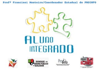 Profº Francinei Monteiro/Coordenador Estadual do PROINFO 