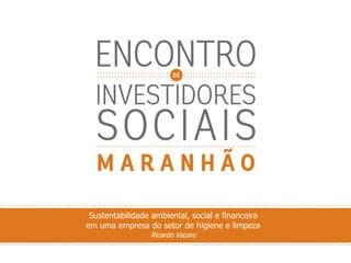 Sustentabilidade ambiental, social e financeira
em uma empresa do setor de higiene e limpeza
Ricardo Vacaro
 