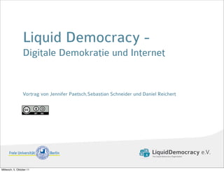 Liquid Democracy -
                 Digitale Demokratie und Internet


                 Vortrag von Jennifer Paetsch,Sebastian Schneider und Daniel Reichert




Mittwoch, 5. Oktober 11
 