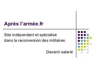 Après l’armée.fr
Site indépendant et spécialisé
dans la reconversion des militaires
Devenir salarié
 