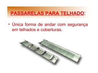 PASSARELAS PARA TELHADO:
• Única forma de andar com segurança
em telhados e coberturas.
 