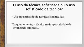 Uso injustificado de técnicas sofisticadas
“frequentemente, a técnica mais apropriada é de
enunciado simples...”
O uso da técnica sofisticada ou o usoO uso da técnica sofisticada ou o uso
sofisticado da técnica?sofisticado da técnica?
 