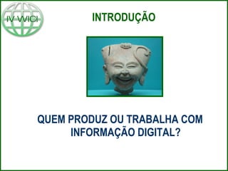 QUEM PRODUZ OU TRABALHA COM
INFORMAÇÃO DIGITAL?
INTRODUÇÃO
 