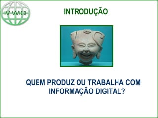 QUEM PRODUZ OU TRABALHA COM  INFORMAÇÃO DIGITAL? INTRODUÇÃO 
