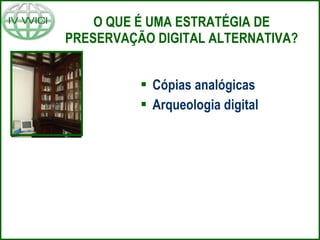 O QUE É UMA ESTRATÉGIA DE PRESERVAÇÃO DIGITAL ALTERNATIVA? Cópias analógicas Arqueologia digital 