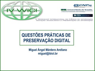 QUESTÕES PRÁTICAS DE  PRESERVAÇÃO DIGITAL Miguel Ángel Márdero Arellano [email_address] 