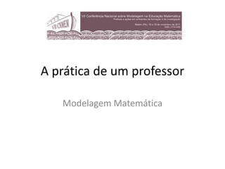 A prática de um professor

   Modelagem Matemática
 
